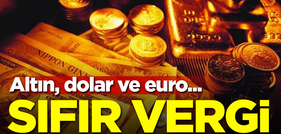 Altın, dolar, euro...! Sıfır vergi fırsatı