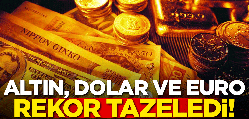 Altın, dolar ve euro rekor tazeledi!