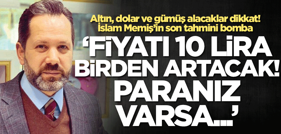 Altın, dolar ve gümüş alacaklar dikkat! İslam Memiş bombayı saldı: 10 lira birden artacak... Paranız varsa alın