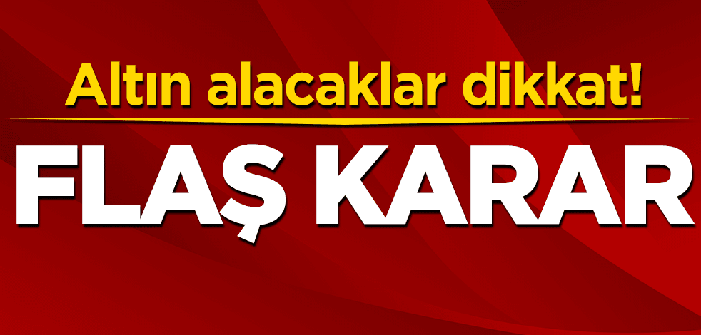 Altın döviz alacaklar dikkat! Flaş karar