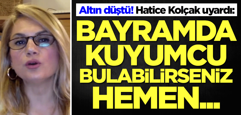 Altın düştü! Hatice Kolçak altın için uyardı: Bayramda kuyumcu bulursanız hemen...