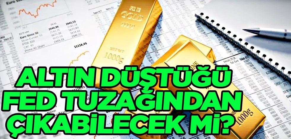 Altın düştüğü Fed tuzağından çıkabilecek mi? Flaş gelişme...