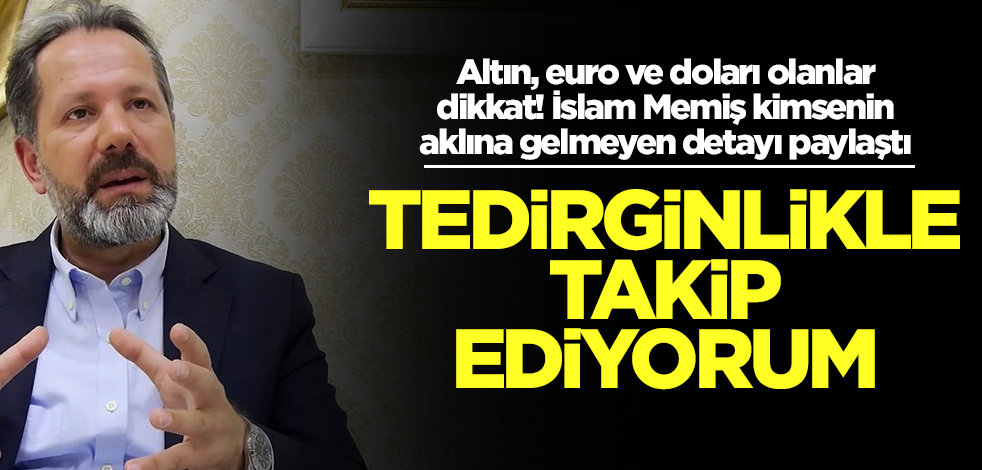 Altın, euro ve doları olanlar dikkat! İslam Memiş kimsenin aklına gelmeyen detayı paylaştı: Tedirginim