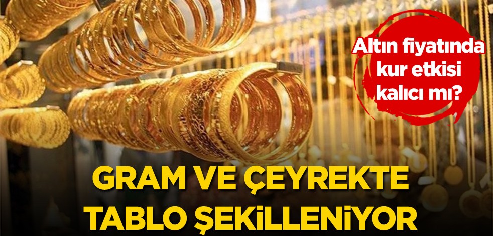 Altın fiyatında kur etkisi kalıcı mı? Gram ve çeyrekte tablo şekilleniyor