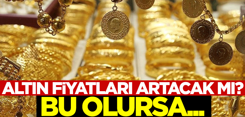 Altın fiyatları artacak mı? Bu olursa...