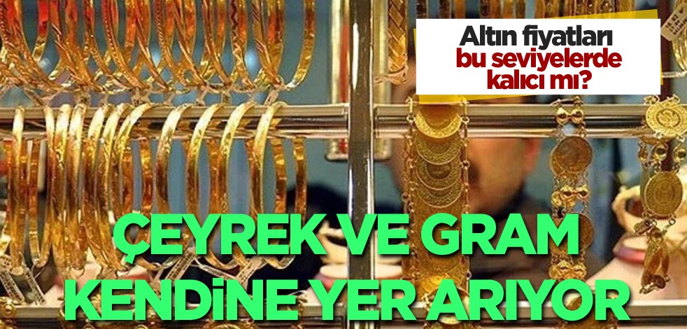 Altın fiyatları bu seviyelerde kalıcı mı? Gram ve çeyrek kendine yer arıyor