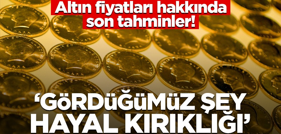 Altın fiyatları hakkında son açıklama! "Gördüğümüz şey hayal kırıklığı"