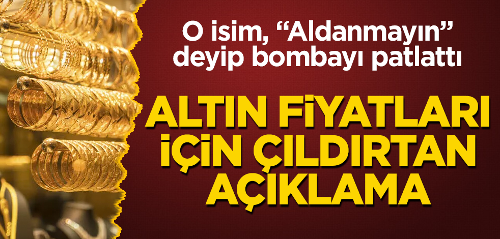 Altın fiyatları için çıldırtan açıklama