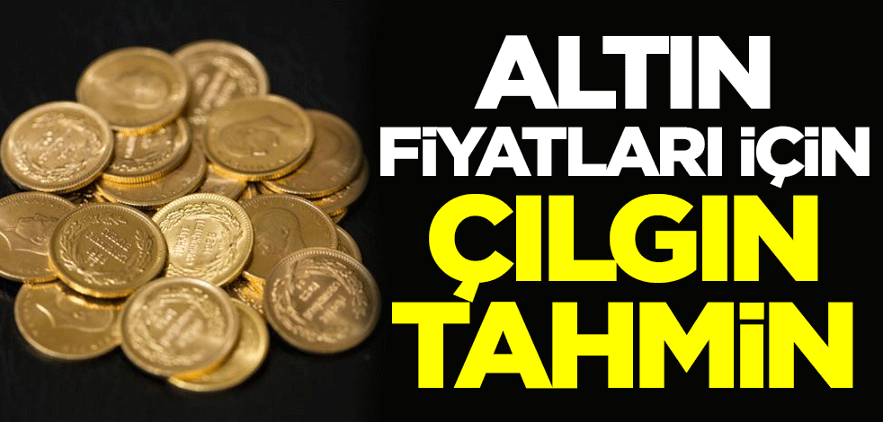 Altın fiyatları için çılgın tahmin