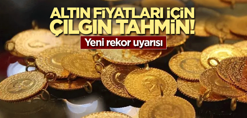 Altın fiyatları için çılgın tahmin! Yeni rekor uyarısı