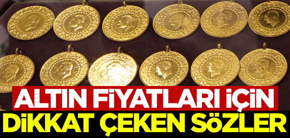 Altın fiyatları için dikkat çeken sözler