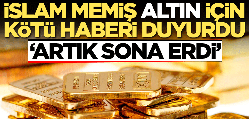 Altın fiyatları için İslam Memiş kötü haberi duyurdu: Artık sona erdi