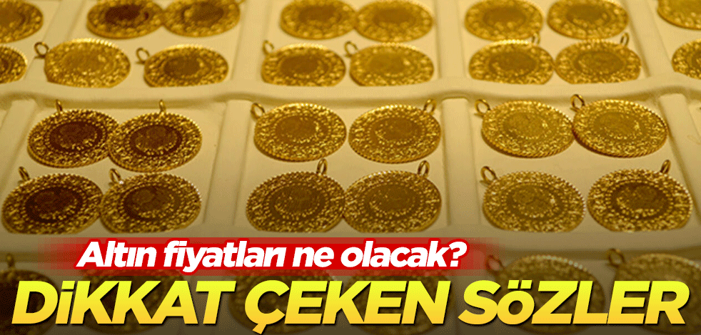 Altın fiyatları ne olacak? Dikkat çeken sözler