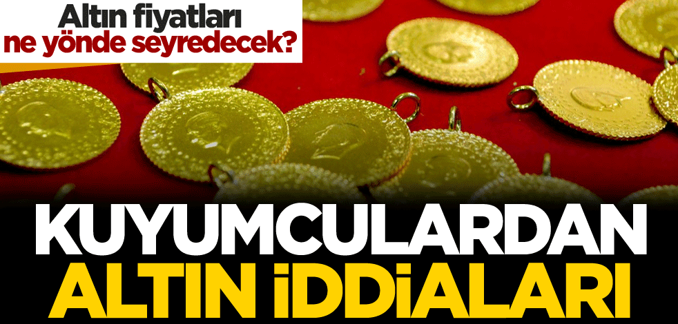 Altın fiyatları ne yönde seyredecek? Kuyumculardan altın iddiaları
