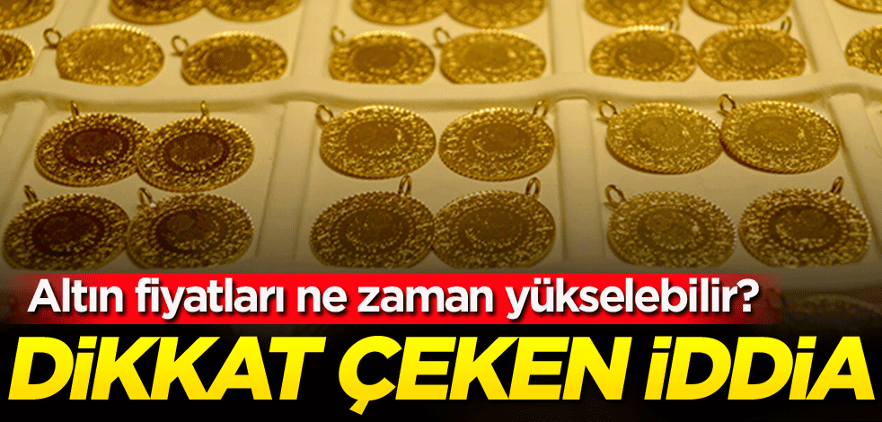Altın fiyatları ne zaman yükselebilir? Dikkat çeken iddia