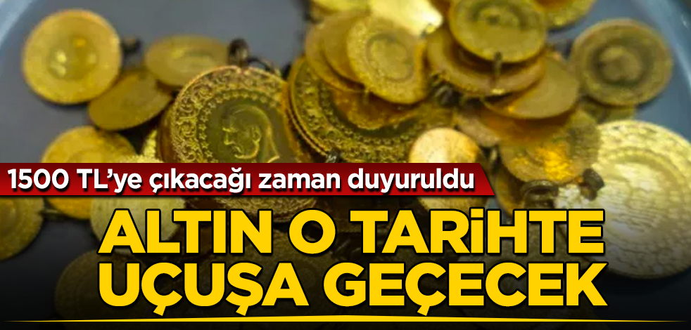 Altın fiyatları o tarihte uçuşa geçecek! 1500 TL'ye çıkacağı zaman duyuruldu