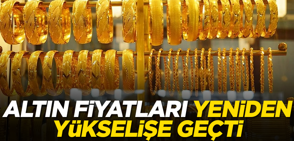 Altın fiyatları yeniden yükselişe geçti! İşte son rakamlar