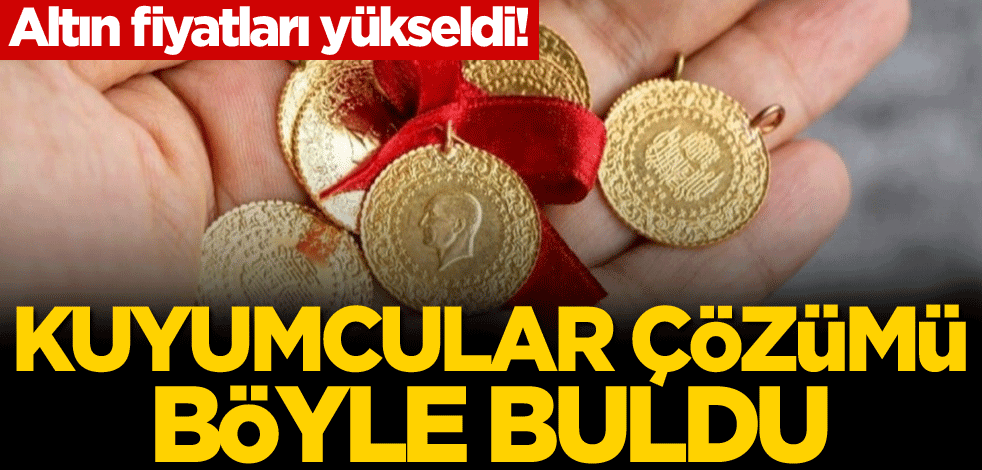 Altın fiyatları yükseldi! Kuyumcular çözümü böyle buldu