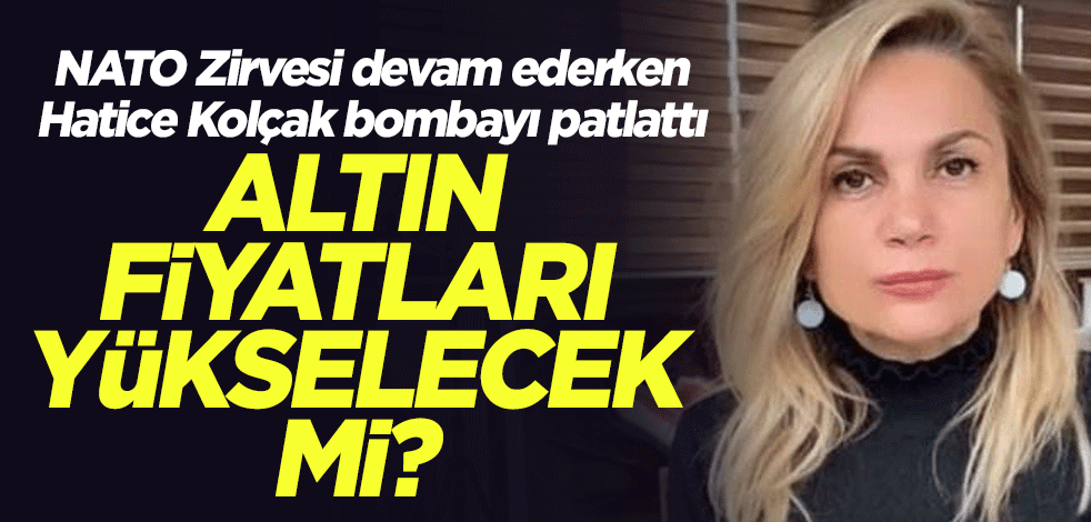 Altın fiyatları yükselecek mi? NATO Zirvesi devam ederken Hatice Kolçak bombayı patlattı