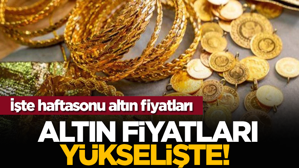 Altın fiyatları yükselişte! İşte haftasonu altın fiyatları