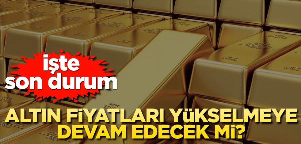 Altın fiyatları yükselmeye devam edecek mi? İşte son durum...