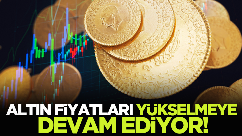 Altın fiyatları yükselmeye devam ediyor!