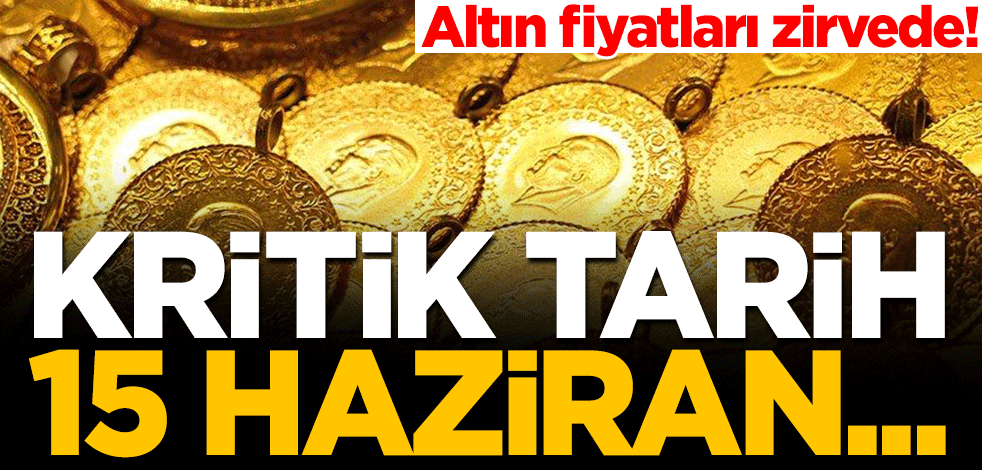 Altın fiyatları zirvede! Piyasalar için kritik tarih belli oldu: 15 Haziran