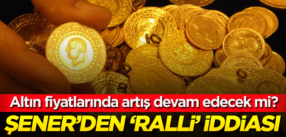 Altın fiyatlarında artış devam edecek mi? Prof. Dr. Sefer Şener'den 'ralli' iddiası