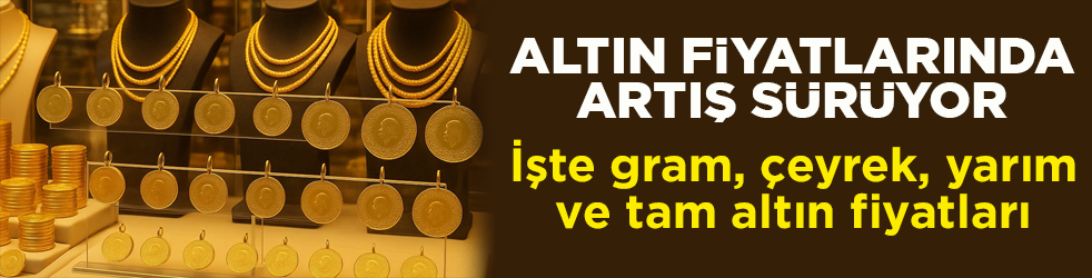 Altın fiyatlarında artış sürüyor! İşte gram, çeyrek, yarım ve tam altın fiyatları