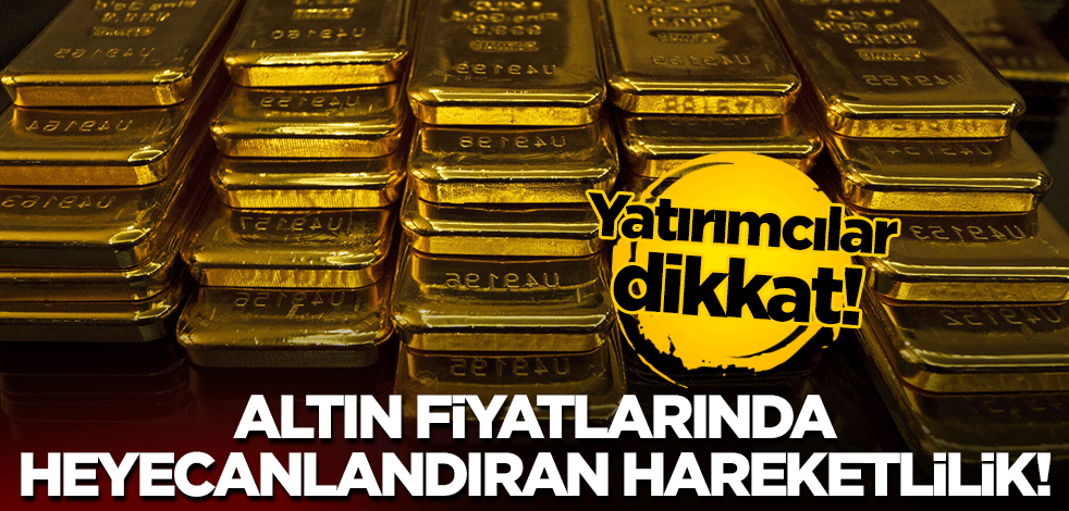 Altın fiyatlarında heyecanlandıran hareketlilik!