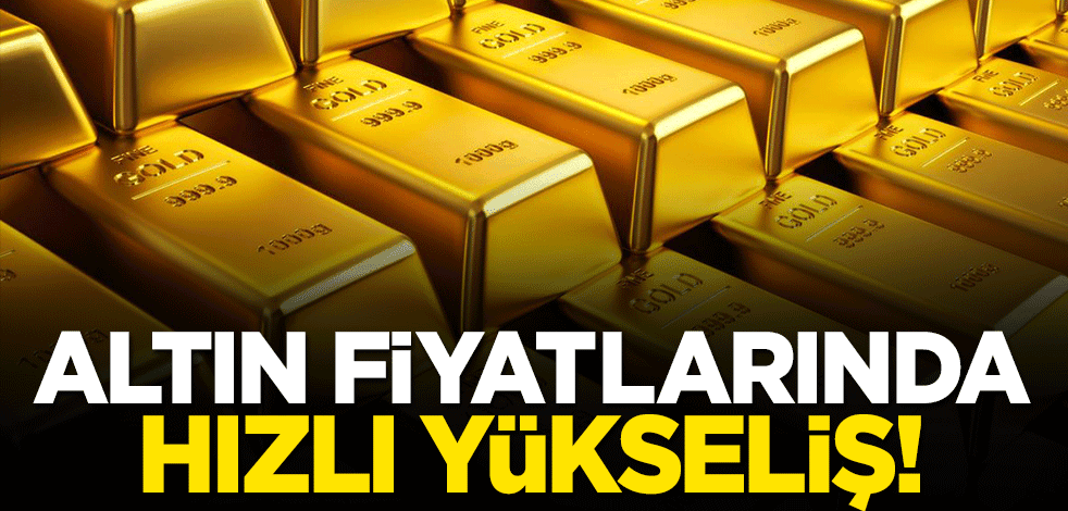 Altın fiyatlarında hızlı yükseliş!