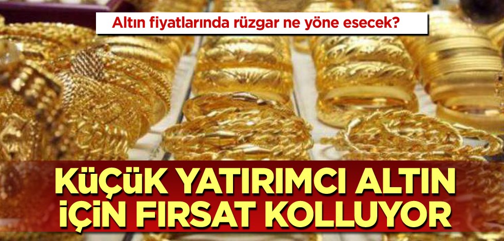 Altın fiyatlarında rüzgar ne yöne esecek? Küçük yatırımcı altın için fırsat kolluyor