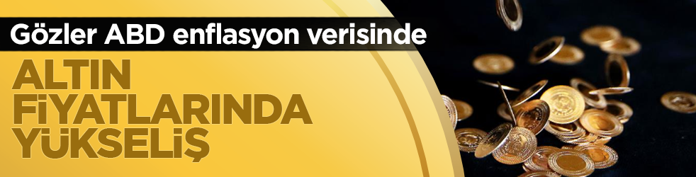 Altın fiyatlarında yükseliş! Gözler ABD enflasyon verisinde