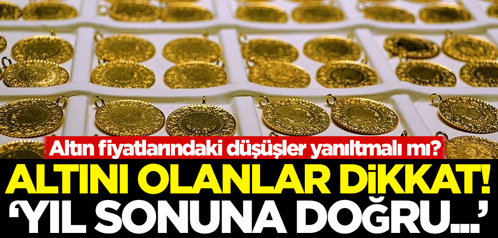 Altın fiyatlarındaki düşüşler yanıltmalı mı? Altını olanlar dikkat! 'Yıl sonuna doğru...'