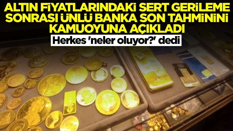 Altın fiyatlarındaki sert çakılma sonrası ünlü banka son tahminini duyurdu! Herkes 'neler oluyor?' dedi