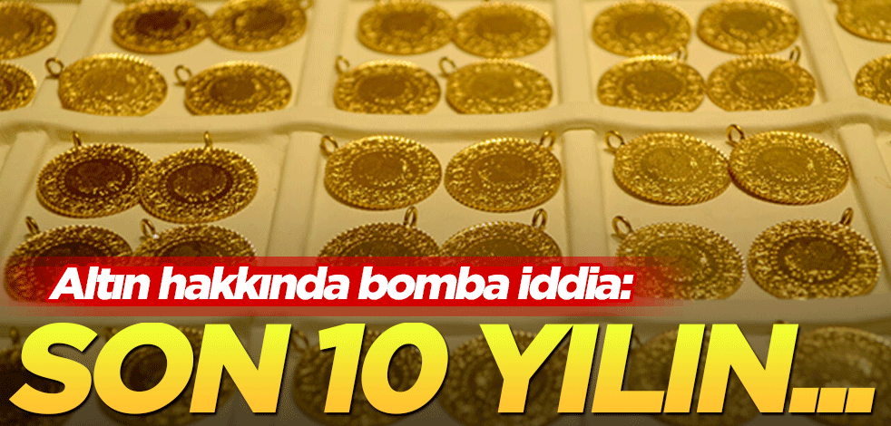 Altın hakkında bomba iddia: Son 10 yılın...