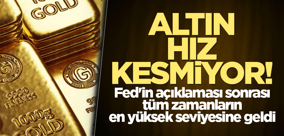 Altın hız kesmiyor! Fed'in açıklaması sonrası tüm zamanların en yüksek seviyesine geldi
