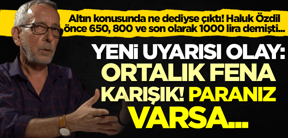 Altın için 1000 lira tahmini tutan Haluk Özdil'den hayati uyarı: Ortalık fena karıştı! Paranız varsa...