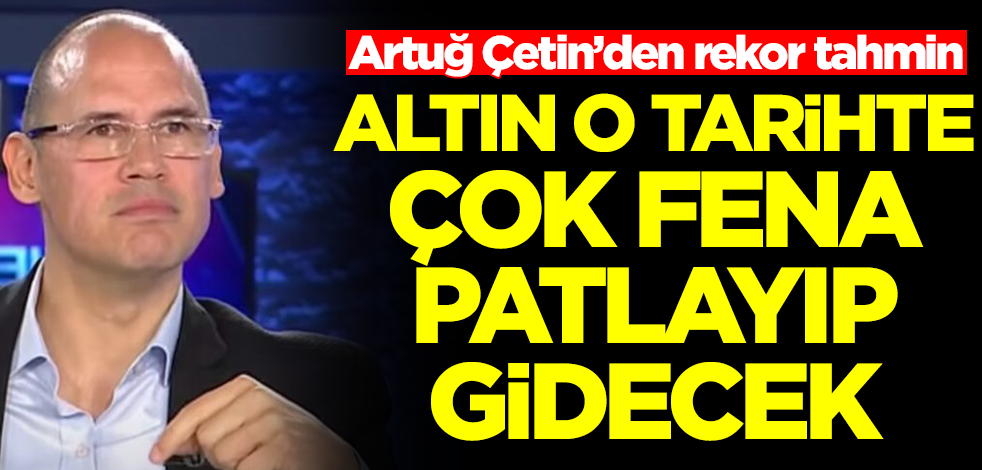 'Altın için 8 bin dolar' tahmini yapan Artuğ Çetin'den yeni açıklama! Altın o tarihte çok fena patlayacak