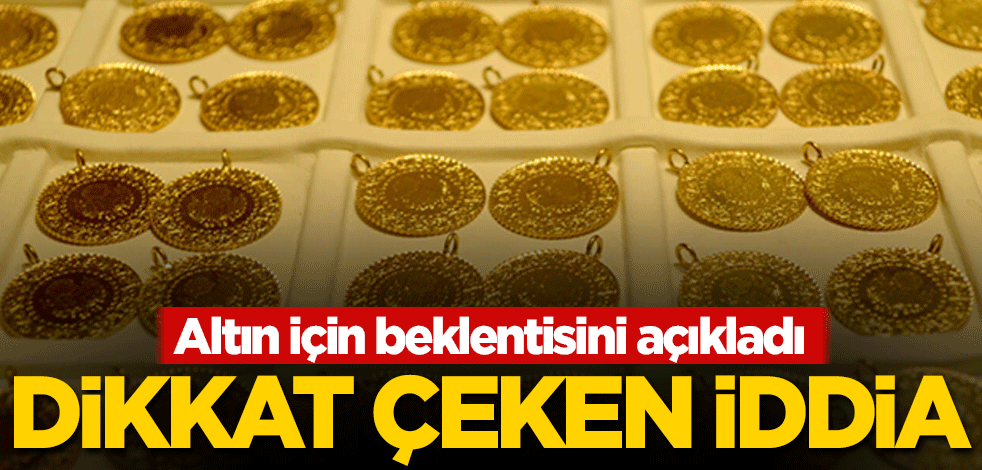 Altın için beklentisini açıkladı! Dikkat çeken iddia