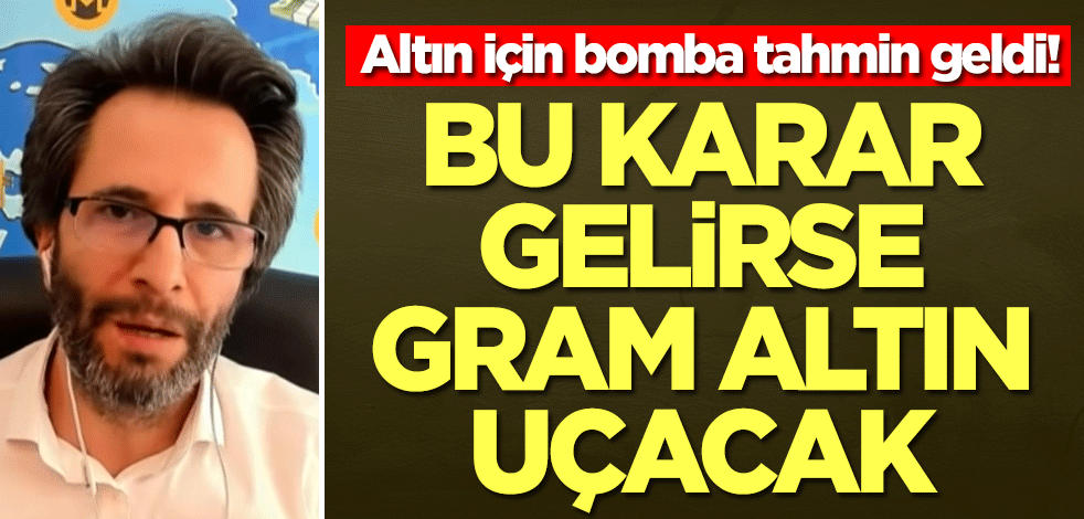 Altın için bomba tahmin geldi! Bu karar çıkarsa gram altın uçacak