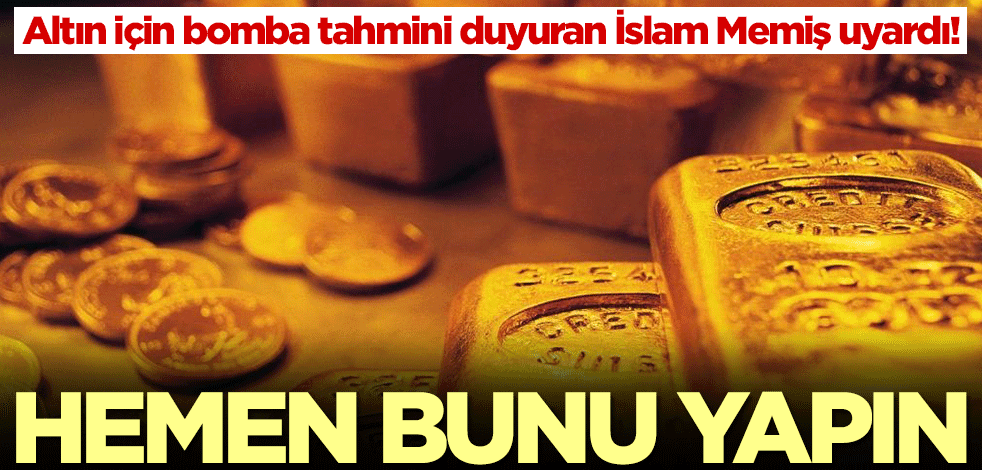 Altın için bomba tahmini duyuran İslam Memiş uyardı: Hemen bunu yapın