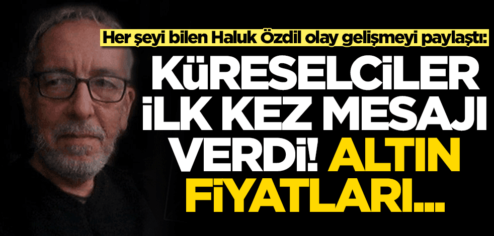 Altın için bu habere dikkat! Haluk Özdil paylaştı: Küreselciler ilk kez mesajı verdi, altın fiyatları...