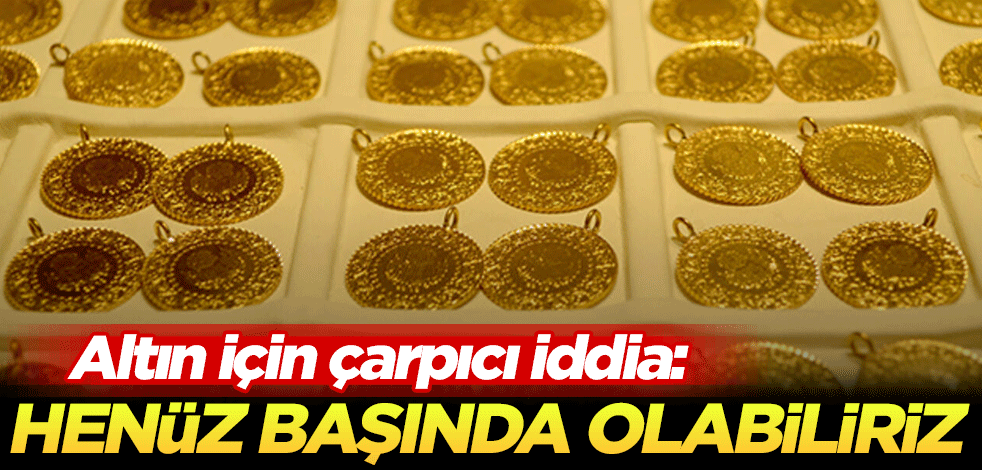 Altın için çarpıcı iddia: Henüz başında olabiliriz