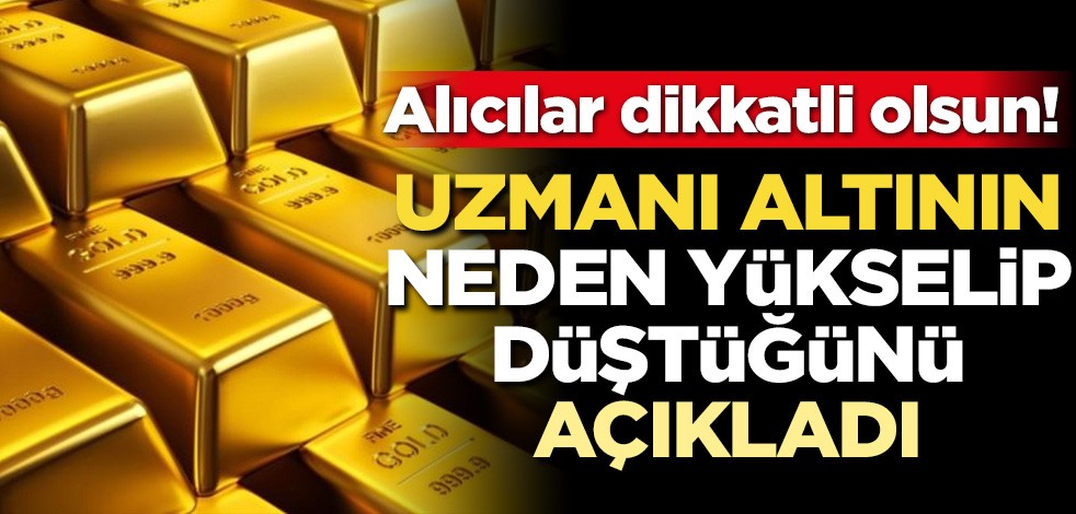 Altın için kritik açıklama! Uzmanı altının neden yükselip düştüğünü açıkladı
