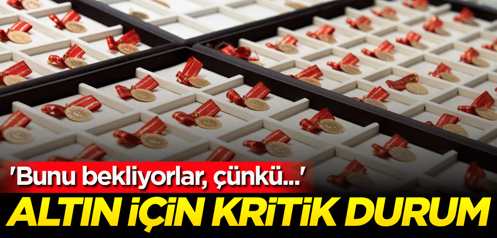 Altın için kritik durum! 'Bunu bekliyorlar, çünkü...'