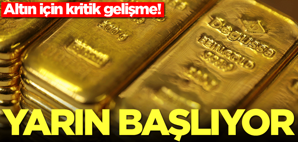 Altın için kritik gelişme! Yarın başlıyor