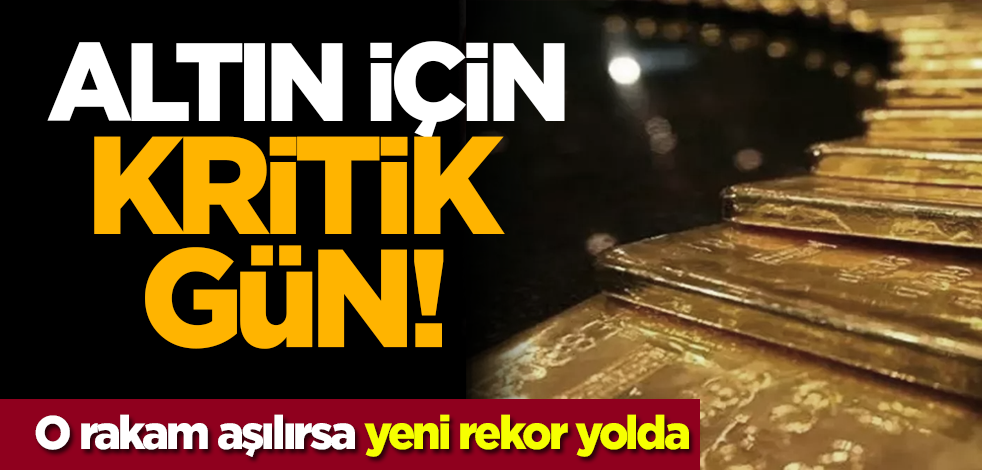 Altın için kritik gün! O rakam aşılırsa yeni rekor yolda