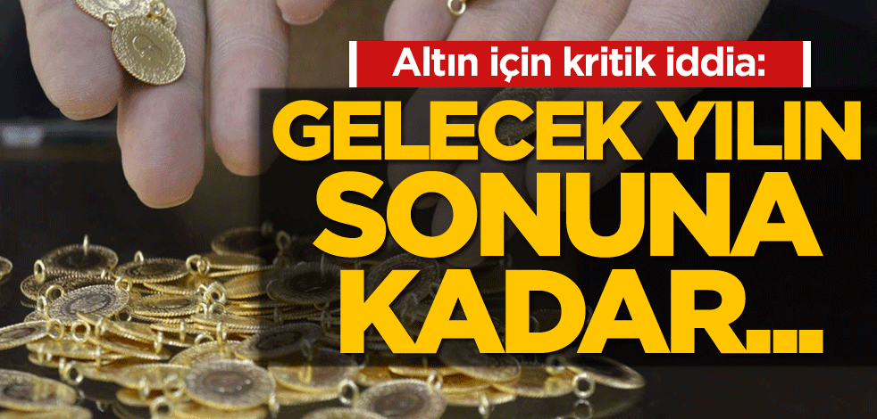 Altın için kritik iddia: Gelecek yılın sonuna kadar...