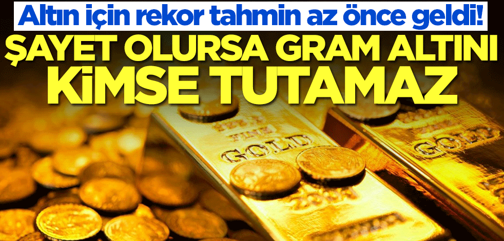 Altın için rekor tahmin az önce geldi! Şayet bu olursa gram altını kimse tutamaz